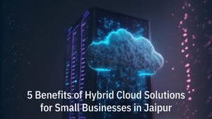 Hybrid Cloud Solutions for Small Businesses in Jaipur